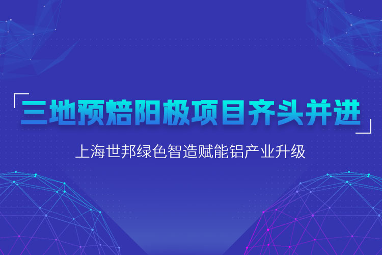 三地預(yù)焙陽(yáng)極項(xiàng)目齊頭并進(jìn)，上海世邦粉磨設(shè)備賦能鋁產(chǎn)業(yè)升級(jí)